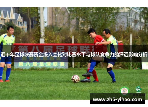 近十年足球联赛资金投入变化对比赛水平与球队竞争力的深远影响分析