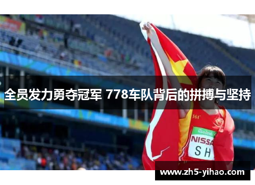 全员发力勇夺冠军 778车队背后的拼搏与坚持 全员发力勇夺冠军 778车队背后的拼搏与坚持