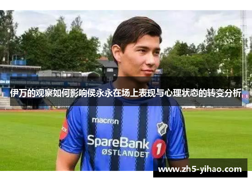 伊万的观察如何影响侯永永在场上表现与心理状态的转变分析