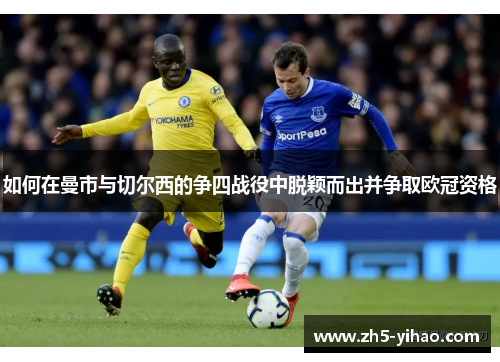 如何在曼市与切尔西的争四战役中脱颖而出并争取欧冠资格
