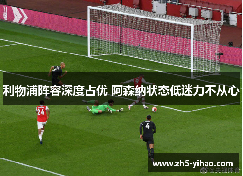 利物浦阵容深度占优 阿森纳状态低迷力不从心 利物浦阵容深度占优 阿森纳状态低迷力不从心