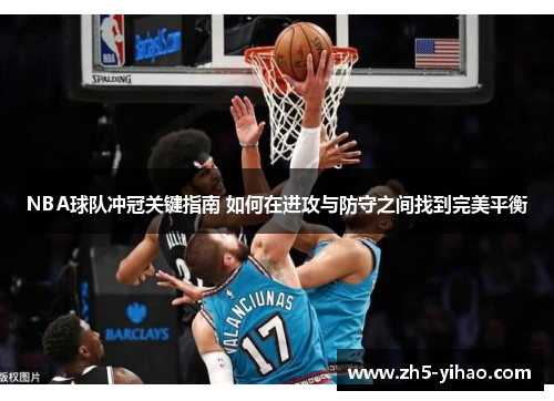NBA球队冲冠关键指南 如何在进攻与防守之间找到完美平衡