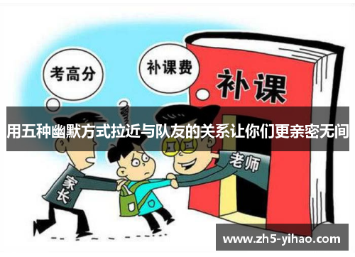 用五种幽默方式拉近与队友的关系让你们更亲密无间