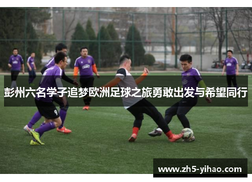 彭州六名学子追梦欧洲足球之旅勇敢出发与希望同行