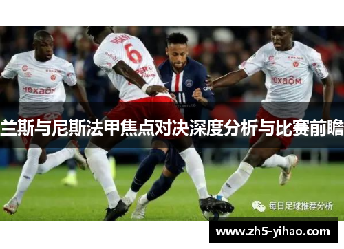 兰斯与尼斯法甲焦点对决深度分析与比赛前瞻 兰斯与尼斯法甲焦点对决深度分析与比赛前瞻