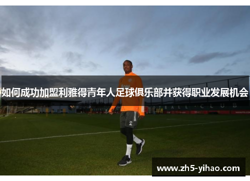 如何成功加盟利雅得青年人足球俱乐部并获得职业发展机会