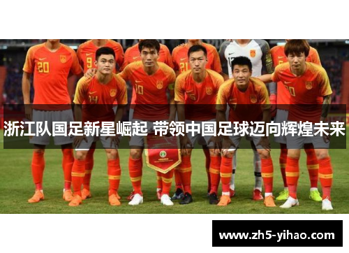 浙江队国足新星崛起 带领中国足球迈向辉煌未来