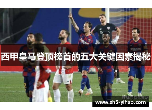 西甲皇马登顶榜首的五大关键因素揭秘
