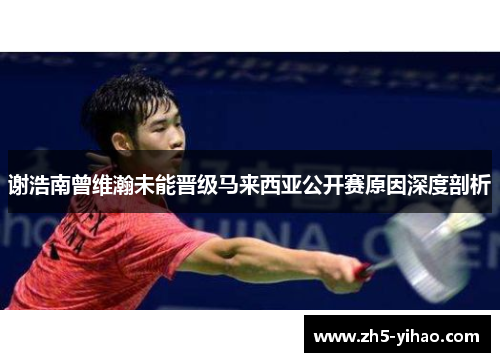 谢浩南曾维瀚未能晋级马来西亚公开赛原因深度剖析