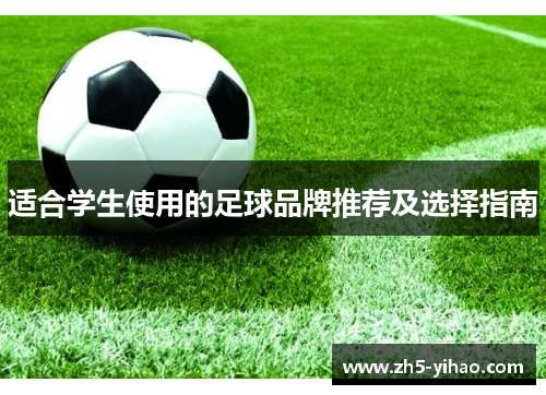 适合学生使用的足球品牌推荐及选择指南 适合学生使用的足球品牌推荐及选择指南