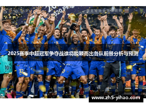 2025赛季中超冠军争夺战谁将脱颖而出各队前景分析与预测
