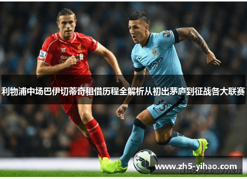 利物浦中场巴伊切蒂奇租借历程全解析从初出茅庐到征战各大联赛