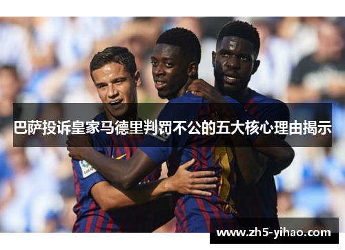 巴萨投诉皇家马德里判罚不公的五大核心理由揭示 巴萨投诉皇家马德里判罚不公的五大核心理由揭示