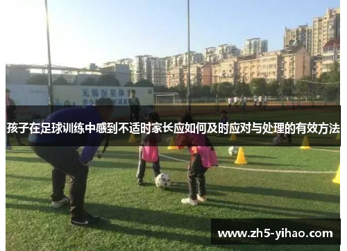 孩子在足球训练中感到不适时家长应如何及时应对与处理的有效方法