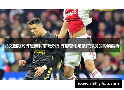 尤文图斯对阵恩波利前瞻分析 阵容变化与缺阵球员的影响解析 尤文图斯对阵恩波利前瞻分析 阵容变化与缺阵球员的影响解析