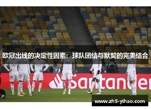 欧冠出线的决定性因素：球队团结与默契的完美结合