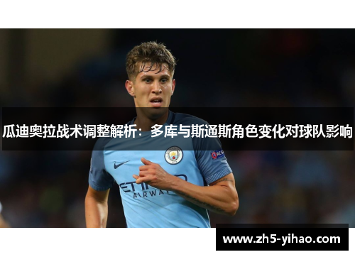 瓜迪奥拉战术调整解析：多库与斯通斯角色变化对球队影响