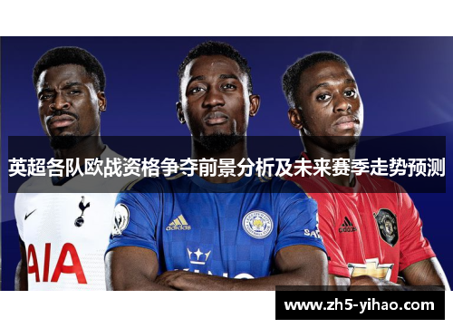 英超各队欧战资格争夺前景分析及未来赛季走势预测 英超各队欧战资格争夺前景分析及未来赛季走势预测