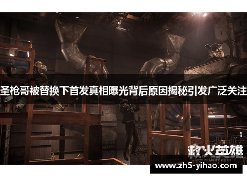 圣枪哥被替换下首发真相曝光背后原因揭秘引发广泛关注