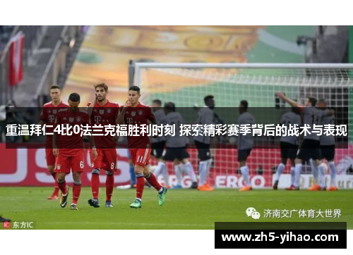 重温拜仁4比0法兰克福胜利时刻 探索精彩赛季背后的战术与表现 重温拜仁4比0法兰克福胜利时刻 探索精彩赛季背后的战术与表现
