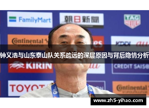 钟义浩与山东泰山队关系疏远的深层原因与背后隐情分析