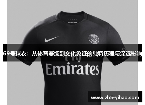 69号球衣:从体育赛场到文化象征的独特历程与深远影响 69号球衣:从体育赛场到文化象征的独特历程与深远影响