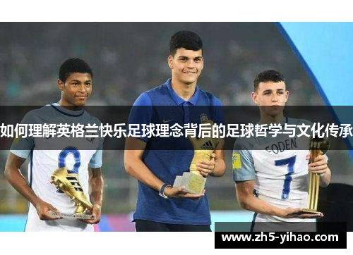 如何理解英格兰快乐足球理念背后的足球哲学与文化传承 如何理解英格兰快乐足球理念背后的足球哲学与文化传承