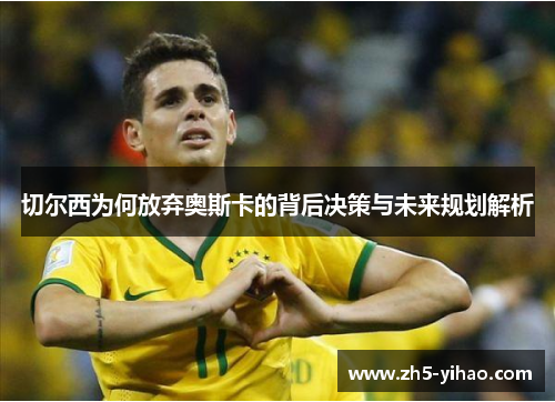 切尔西为何放弃奥斯卡的背后决策与未来规划解析