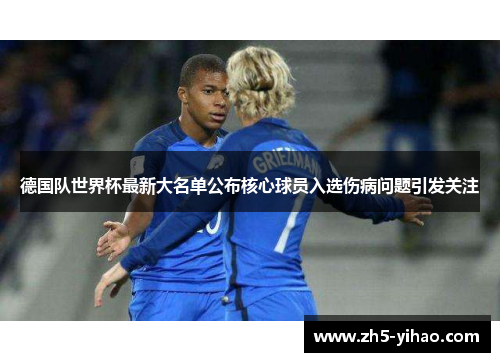 德国队世界杯最新大名单公布核心球员入选伤病问题引发关注