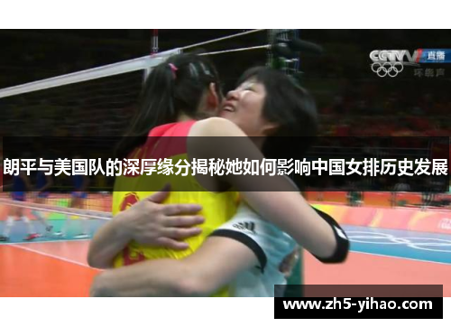朗平与美国队的深厚缘分揭秘她如何影响中国女排历史发展