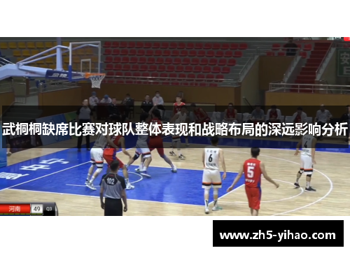 武桐桐缺席比赛对球队整体表现和战略布局的深远影响分析 武桐桐缺席比赛对球队整体表现和战略布局的深远影响分析