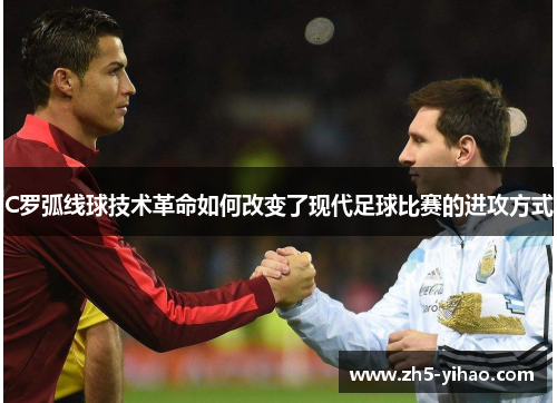 C罗弧线球技术革命如何改变了现代足球比赛的进攻方式