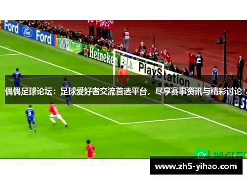 偶偶足球论坛：足球爱好者交流首选平台，尽享赛事资讯与精彩讨论
