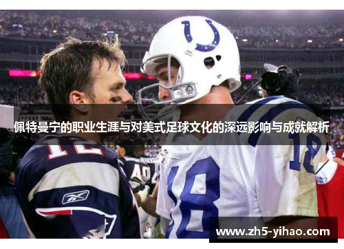 佩特曼宁的职业生涯与对美式足球文化的深远影响与成就解析