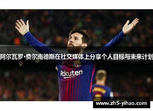 阿尔瓦罗·费尔南德斯在社交媒体上分享个人目标与未来计划