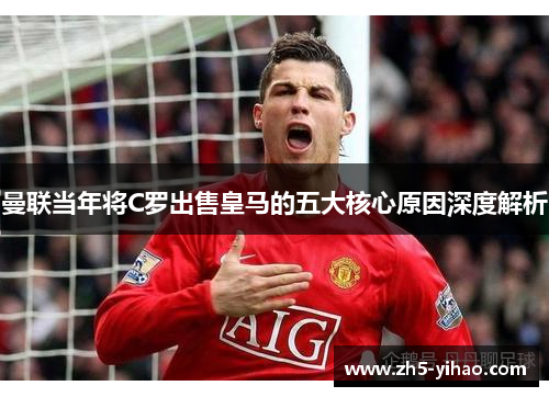 曼联当年将C罗出售皇马的五大核心原因深度解析