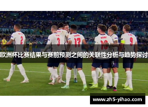 欧洲杯比赛结果与赛前预测之间的关联性分析与趋势探讨 欧洲杯比赛结果与赛前预测之间的关联性分析与趋势探讨
