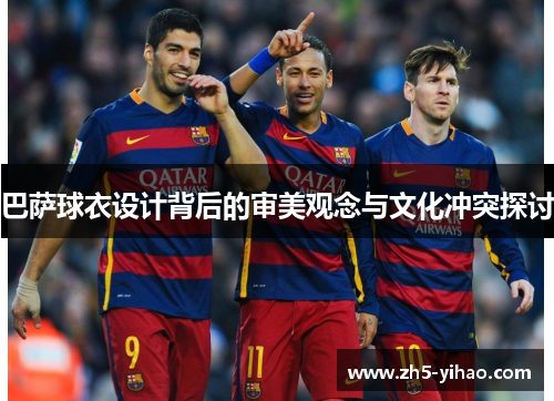 巴萨球衣设计背后的审美观念与文化冲突探讨