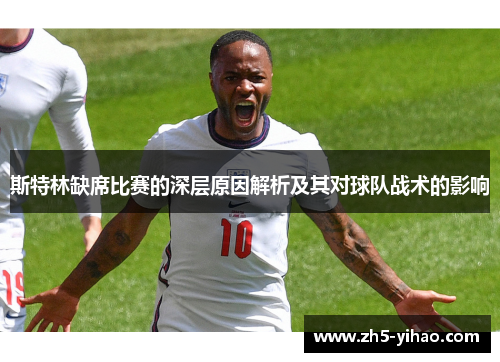 斯特林缺席比赛的深层原因解析及其对球队战术的影响 斯特林缺席比赛的深层原因解析及其对球队战术的影响