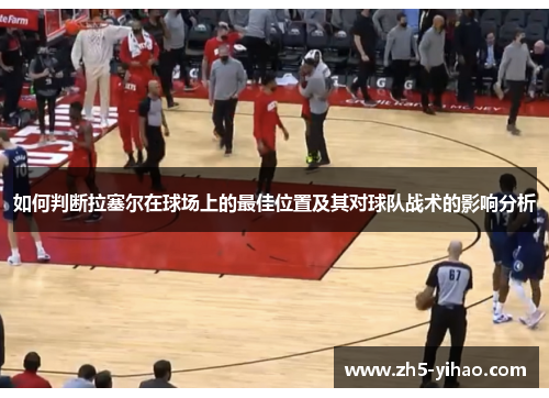 如何判断拉塞尔在球场上的最佳位置及其对球队战术的影响分析