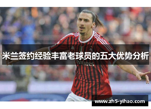 米兰签约经验丰富老球员的五大优势分析