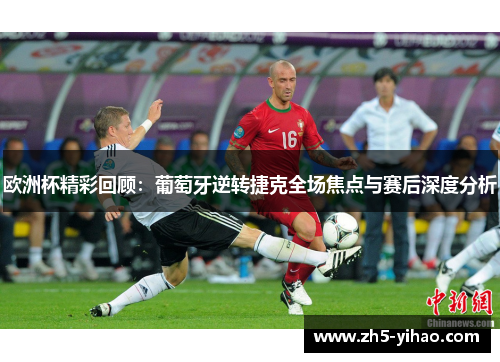 欧洲杯精彩回顾：葡萄牙逆转捷克全场焦点与赛后深度分析