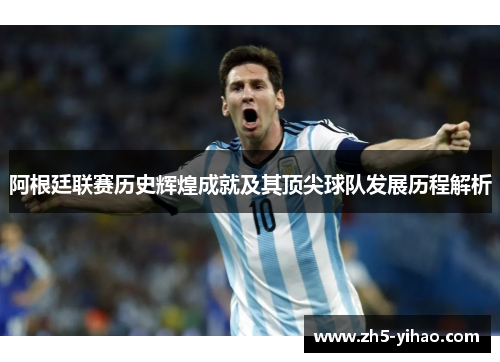 阿根廷联赛历史辉煌成就及其顶尖球队发展历程解析
