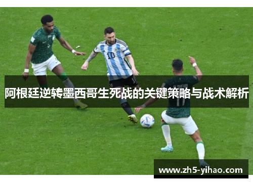 阿根廷逆转墨西哥生死战的关键策略与战术解析