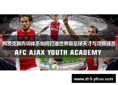 阿贾克斯青训体系如何打造世界级足球天才与顶级球员