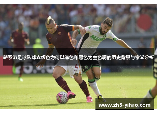 萨索洛足球队球衣颜色为何以绿色和黑色为主色调的历史背景与意义分析