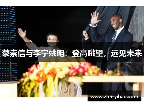蔡崇信与李宁姚明：登高眺望，远见未来