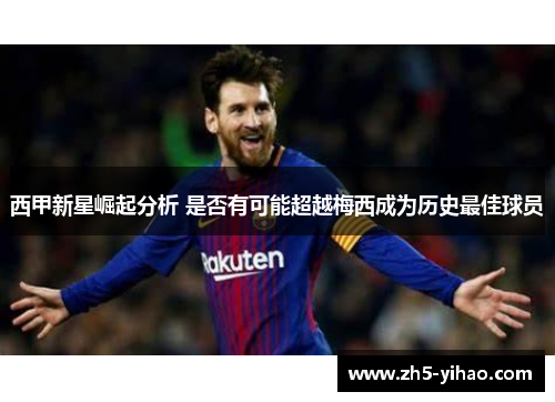 西甲新星崛起分析 是否有可能超越梅西成为历史最佳球员