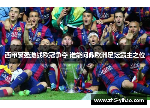 西甲豪强激战欧冠争夺 谁能问鼎欧洲足坛霸主之位
