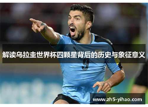 解读乌拉圭世界杯四颗星背后的历史与象征意义